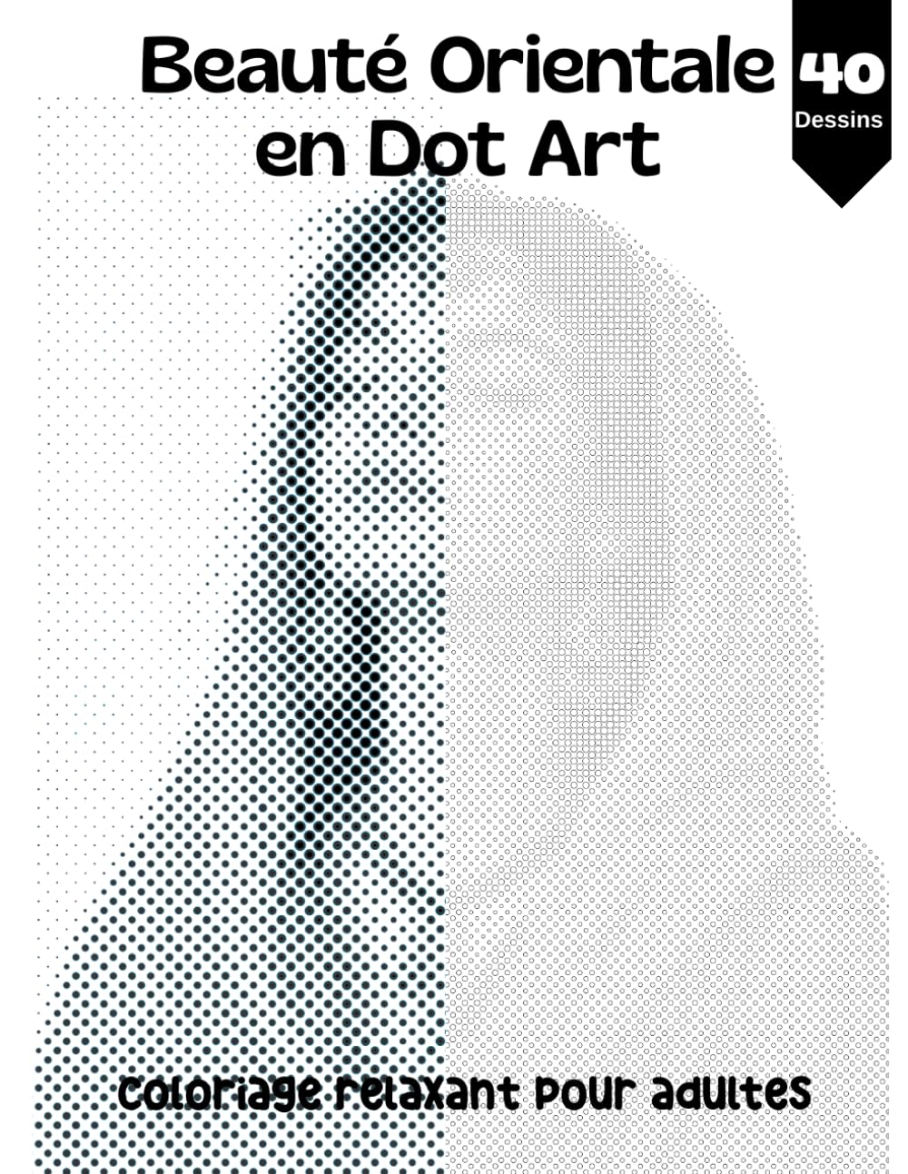 Beauté Orientale en Dot Art - Coloriage Relaxant pour Adultes: 40 illustrations Élégants à Révéler Point par Point pour un moment de détente, de concentration et de bien-être (livre de coloriage)