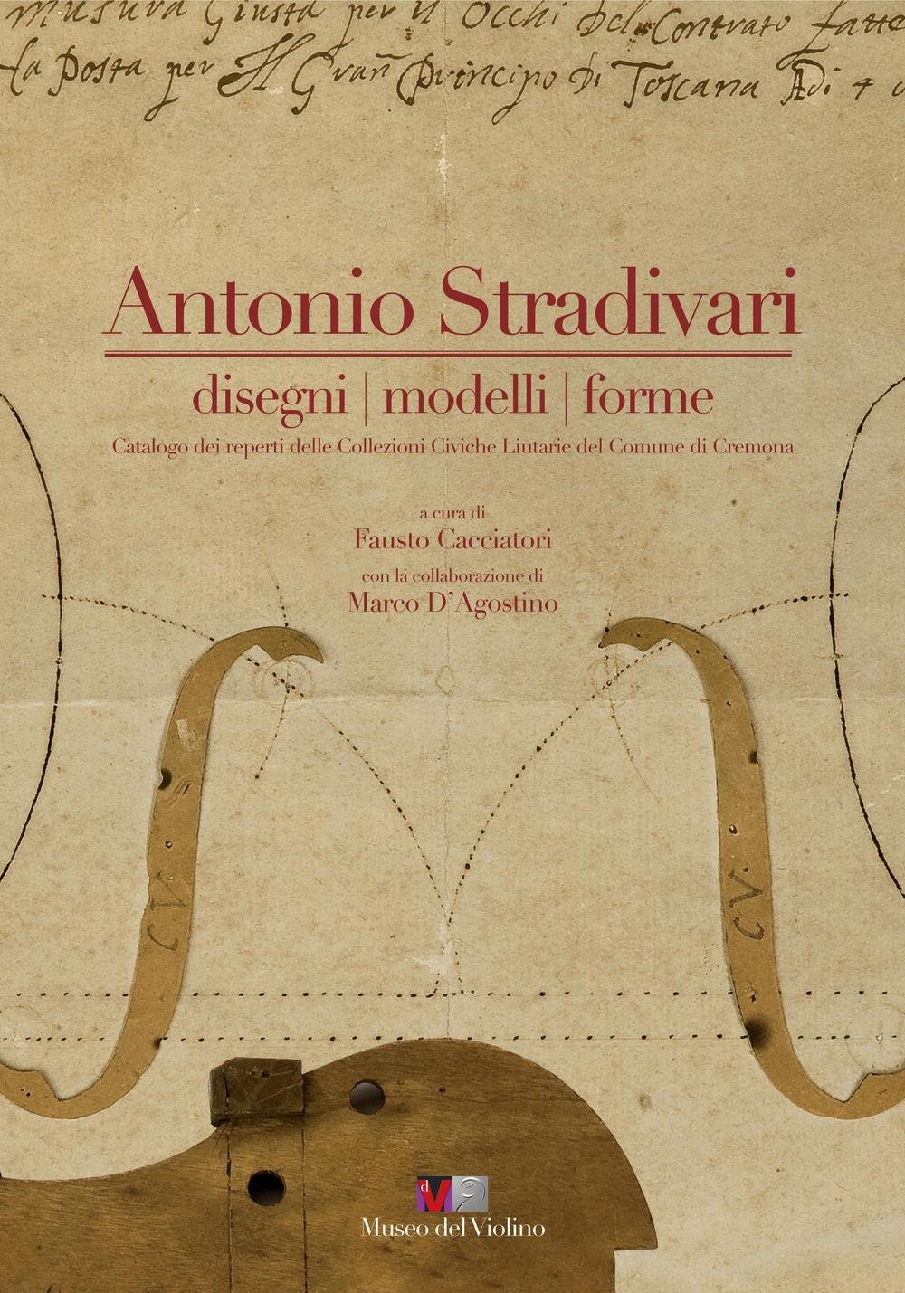Antonio Stradivari. Disegni, modelli, forme. Catalogo dei reperti delle collezioni civiche liutarie del comune di Cremona. Ediz. italiana e inglese. Con DVD