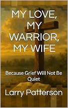 MY LOVE, MY WARRIOR, MY WIFE: Because Grief Will Not Be Quiet