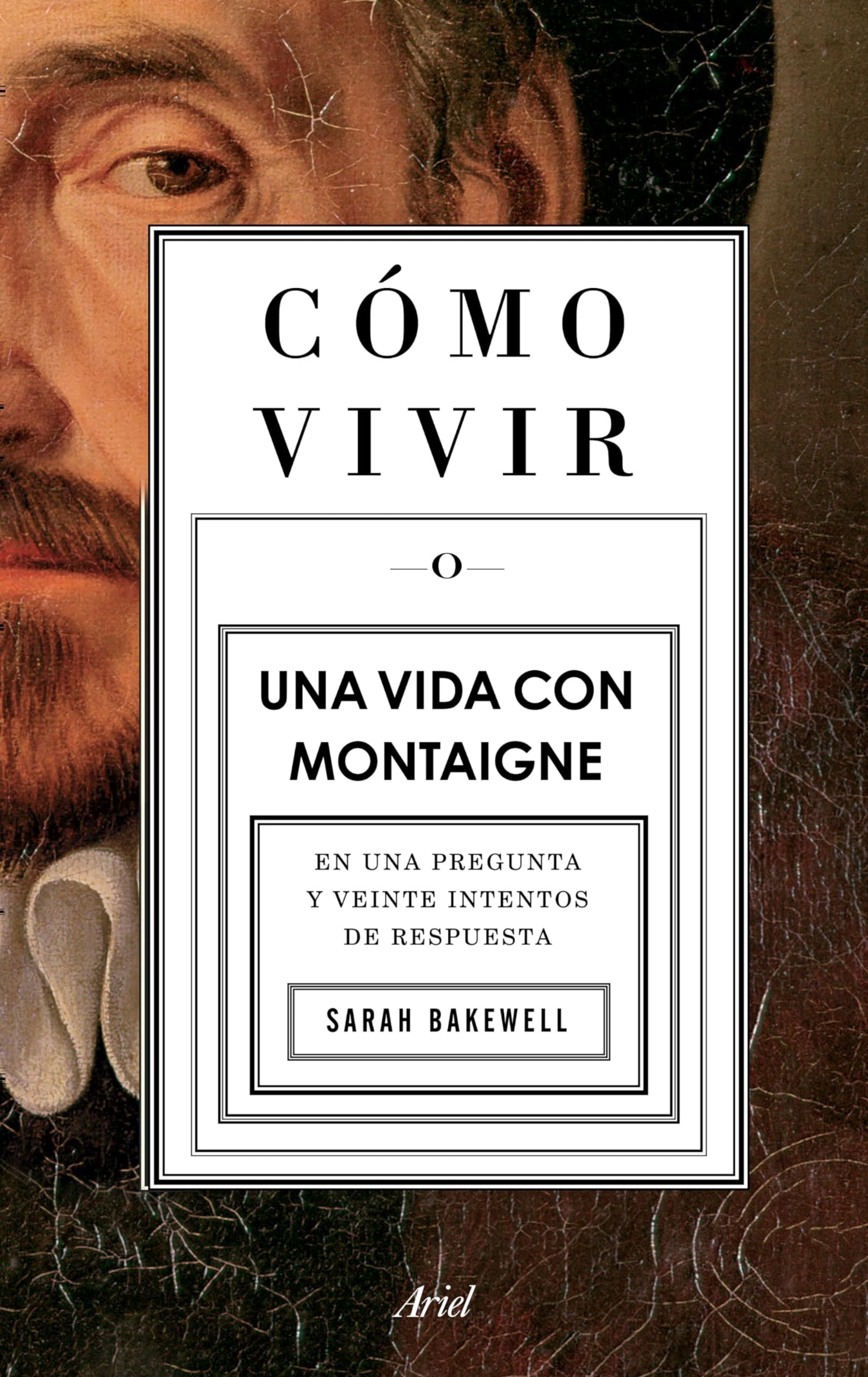 Cómo Vivir. Una Vida Con Montaigne: Una Vida Con Montaigne. En Una Pregunta Y Veinte Intentos De Respuesta