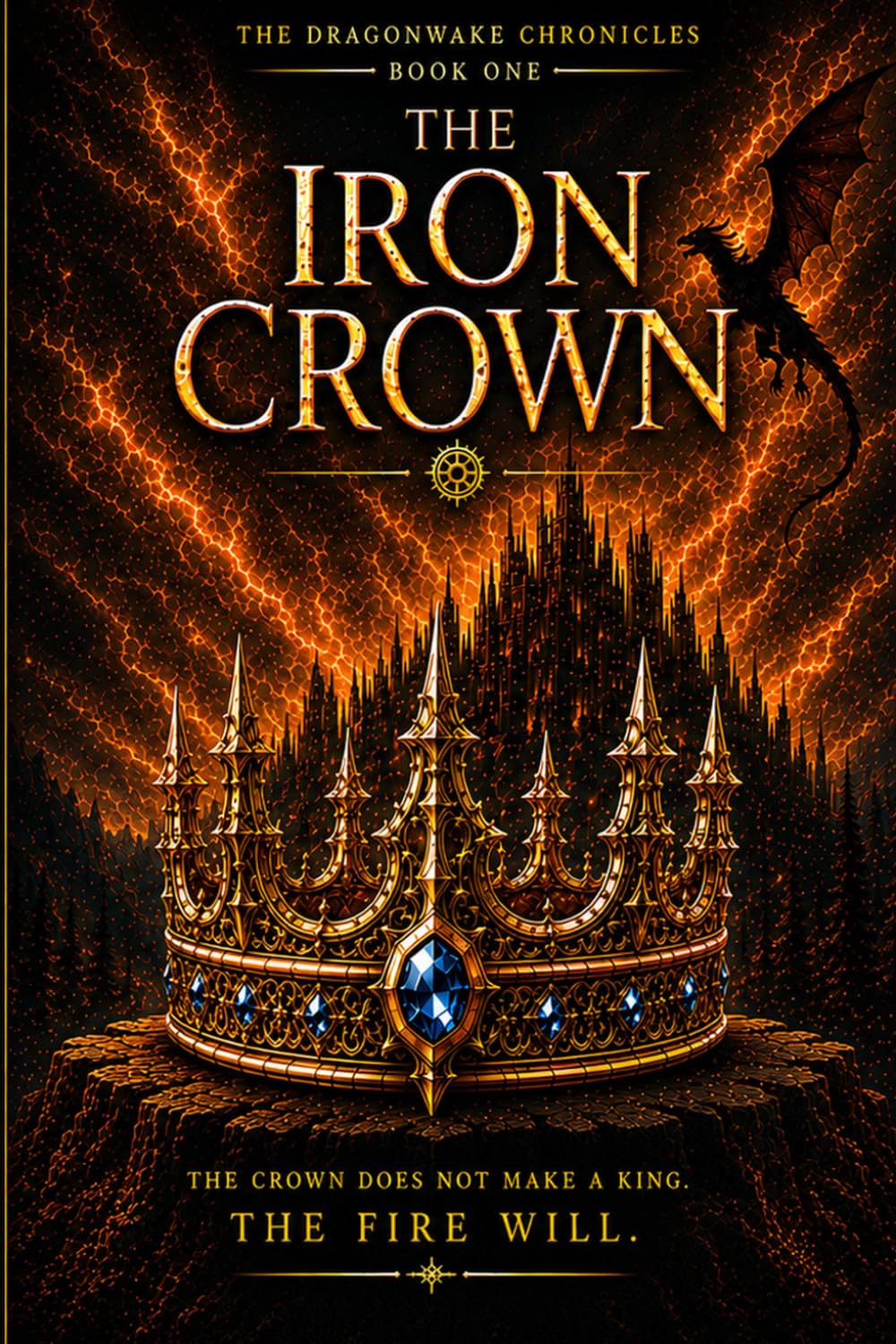 The Dragonwake Chronicles: Book 1 The Iron Crown: The Crown Does Not Make A King. The Fire Will.