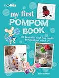 My First Pompom Book: 35 fantastic and fun crafts for children aged 7+