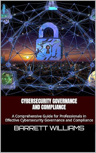 Cybersecurity Governance and Compliance: A Comprehensive Guide for Professionals in Effective Cybersecurity Governance and Compliance (Securing the Digital ... Guide to Cybersecurity Certifications)