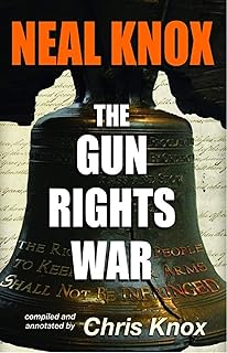 Neal Knox - The Gun Rights War: Dispatches from the Front Lines 1966 through 2000