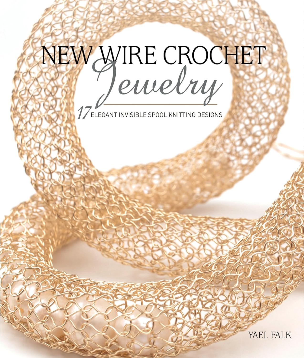 Wire Crochet Jewelry Book by Yael Falk: 17 Elegant Invisible Spool Knitting Designs for Stunning Beaded Pieces