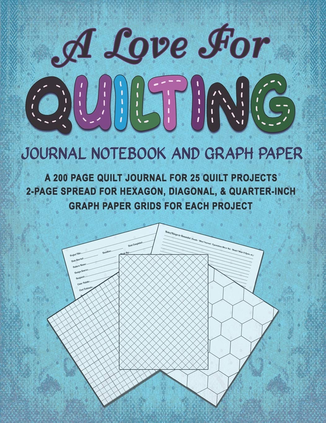 A LOVE FOR QUILTING JOURNAL NOTEBOOK AND GRAPH PAPER: A 200 Page Quilt Journal for 25 Quilt Projects with 2-Page Spread for Hexagon, Diagonal, and ... Grids for Each Project (Love for Crafts)