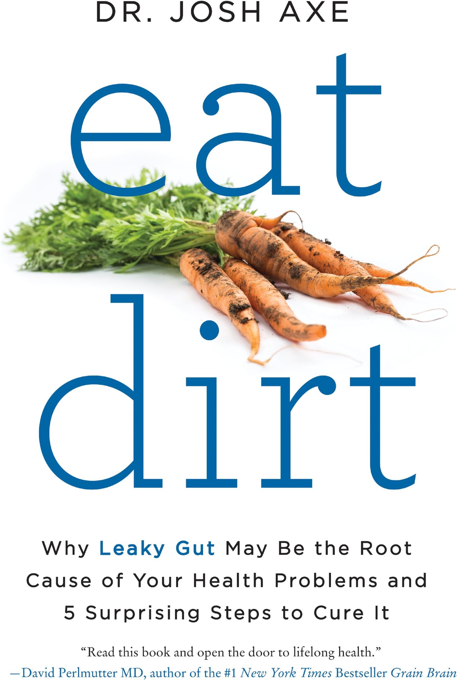 Eat Dirt: Why Leaky Gut May Be the Root Cause of Your Health Problems and 5 Surprising Steps to Cure It