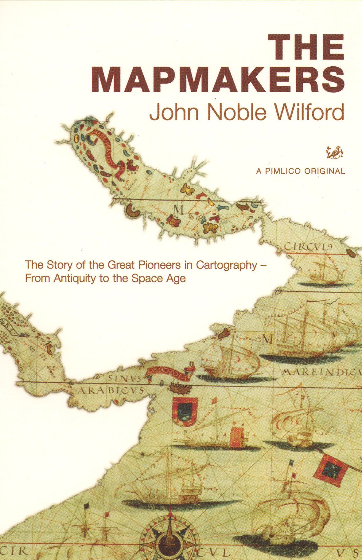 The Mapmakers : The Story of the Great Pioneers in Cartography - From Antiquity to the Space Age