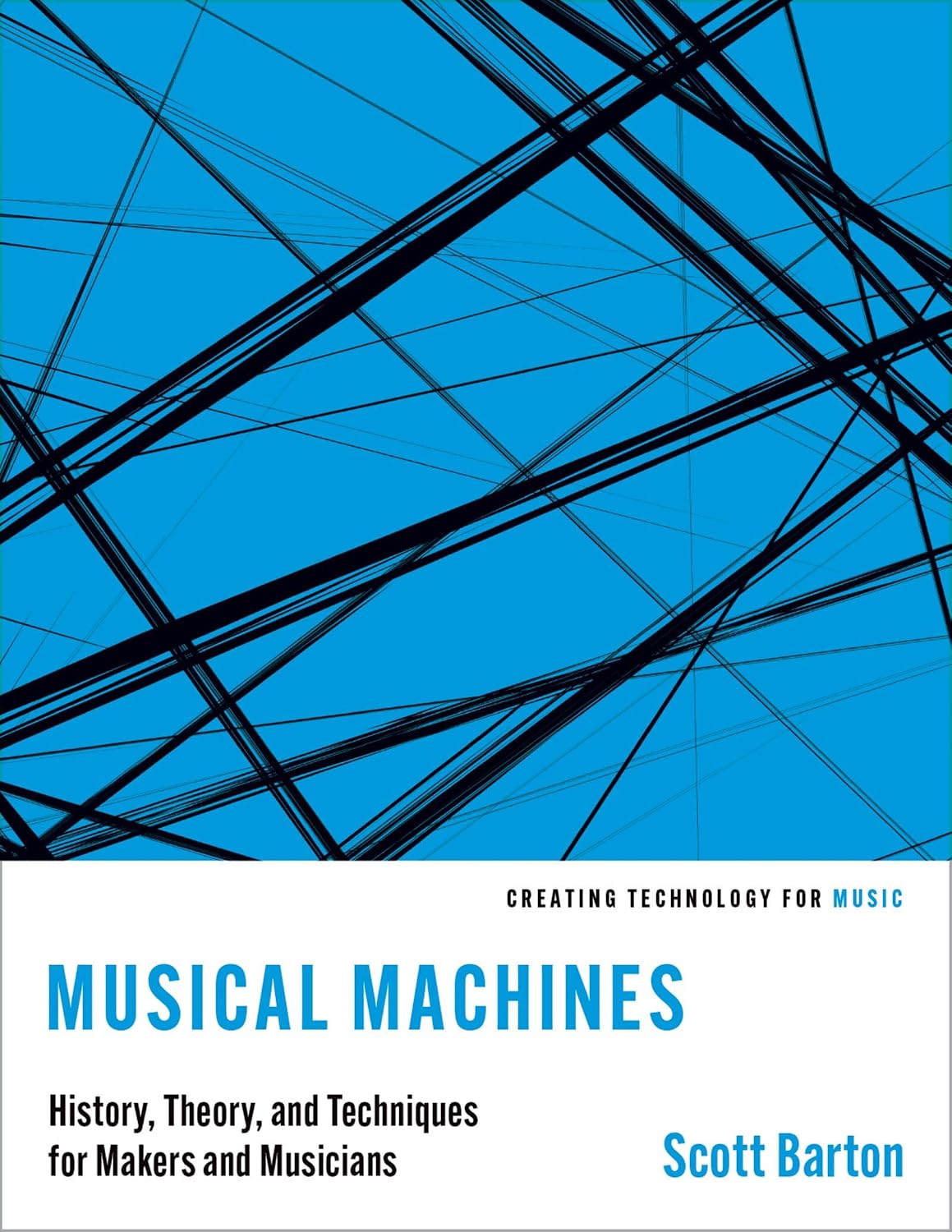 Musical Machines: History, Theory, and Techniques for Makers and Musicians (Creating Technology for Music)