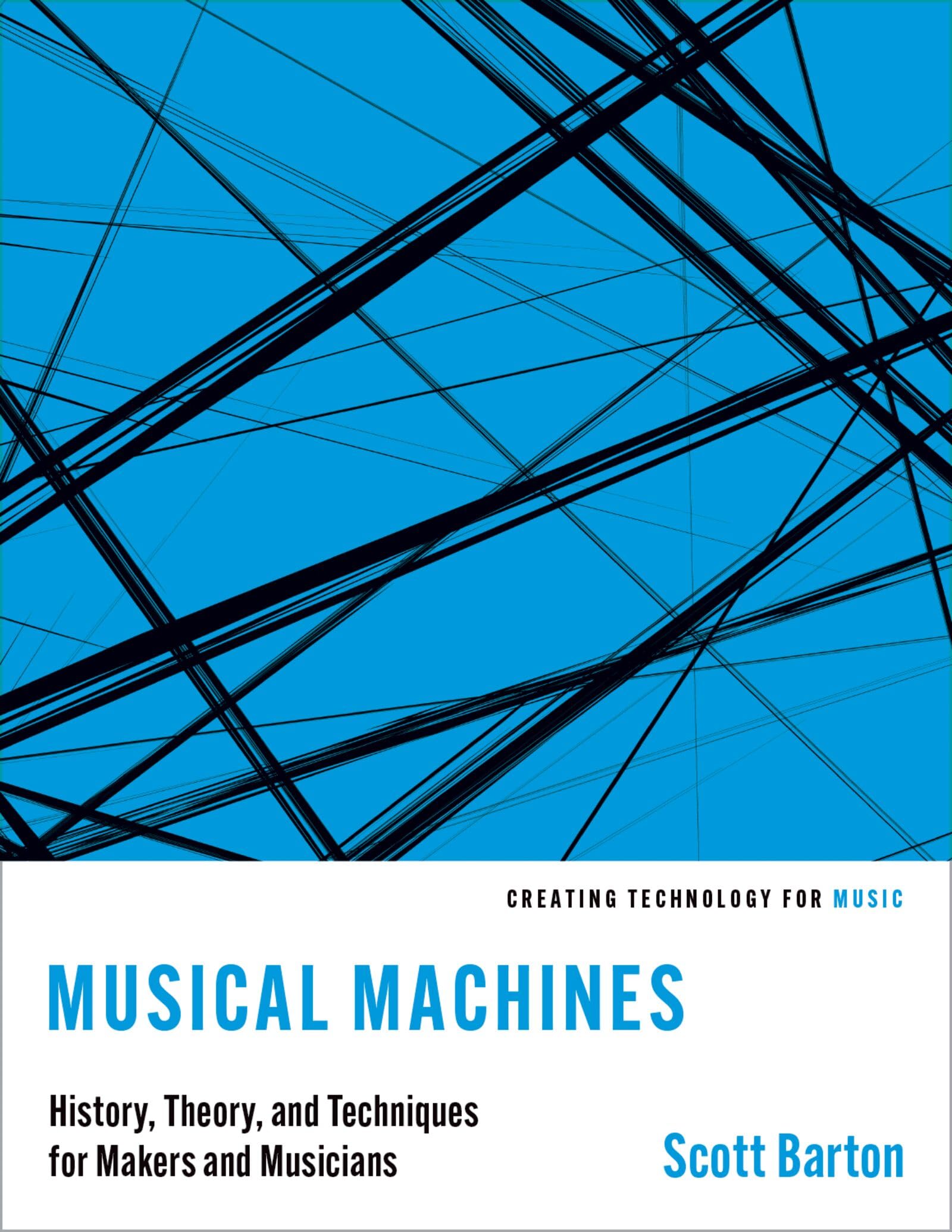 Musical Machines: History, Theory, and Techniques for Makers and Musicians (Creating Technology for Music)