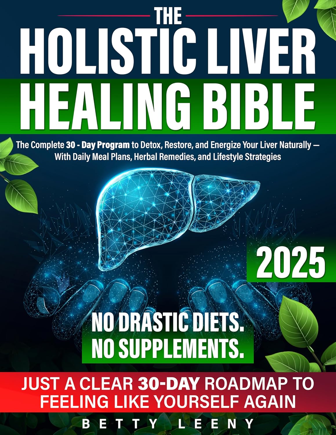 The Holistic Liver Healing Bible: The Complete 30 Day Program to Detox, Restore, and Energize Your Liver Naturally — With Daily Meal Plans, Herbal Remedies, and Lifestyle Strategies