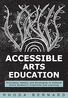 Accessible Arts Education Principles, Habits, and Strategies to Unleash Every Students Creativity and Learning Ensure accessible and inclusive arts education for all students