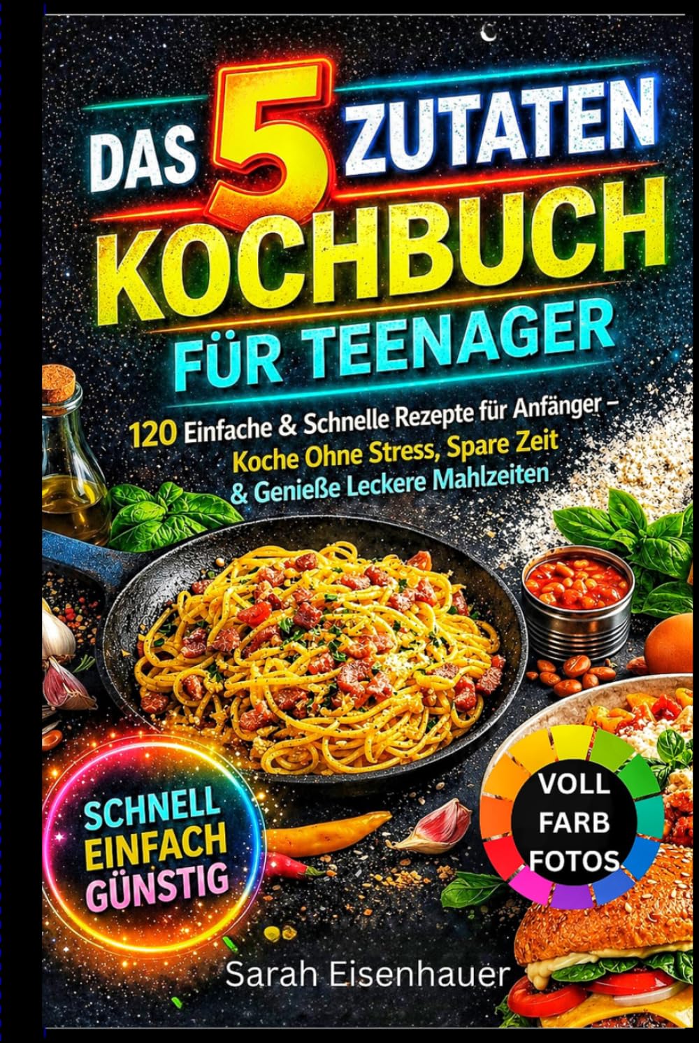 Das 5-Zutaten-Kochbuch für Teenager: 120 einfache & schnelle Rezepte für Anfänger – stressfrei kochen, Zeit sparen & leckere Mahlzeiten genießen