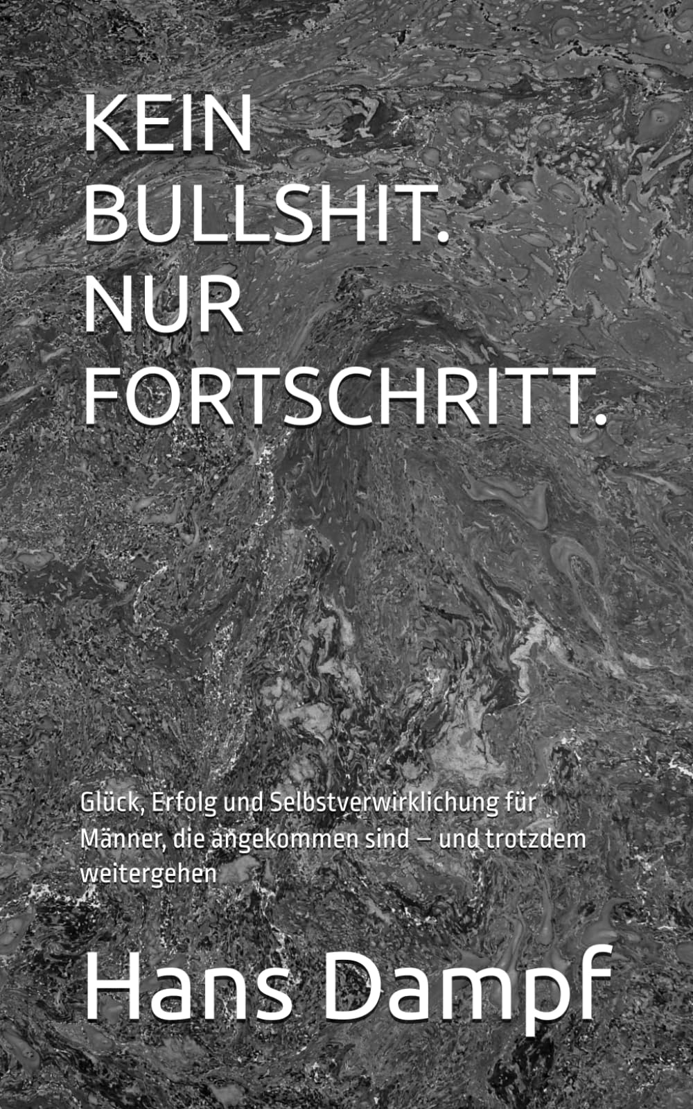 KEIN BULLSHIT. NUR FORTSCHRITT.: Glück, Erfolg und Selbstverwirklichung für Männer, die angekommen sind – und trotzdem weitergehen