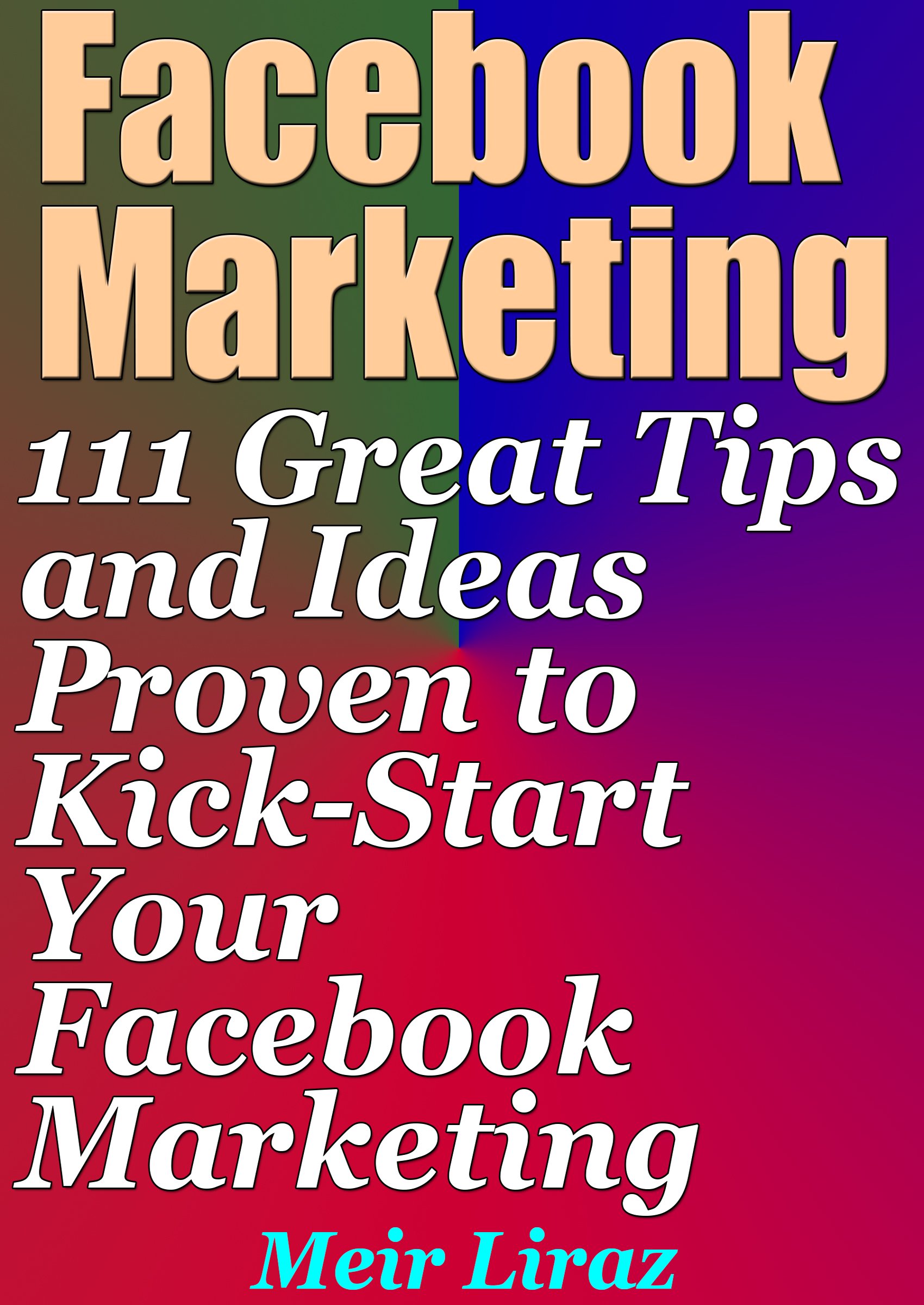 Facebook Marketing: 111 Great Tips and Ideas Proven to Kick-Start Your Facebook Marketing