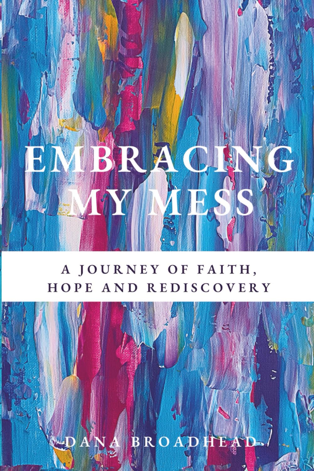 Embracing My Mess: A Journey of Faith, Hope and Rediscovery