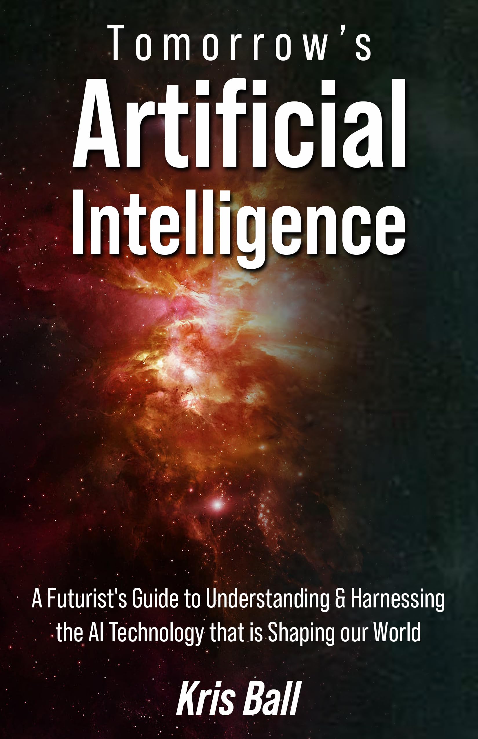 Tomorrow's Artificial Intelligence: A Futurist's Guide to Understanding and Harnessing AI Technology That Is Shaping Our World