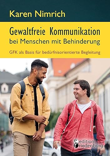 Gewaltfreie Kommunikation bei Menschen mit Behinderung: GFK als Basis für bedürfnisorientierte Begleitung: Ein unverzichtbarer GFK Praxis-Ratgeber mit ... zur direkten Umsetzung im Arbeitsalltag