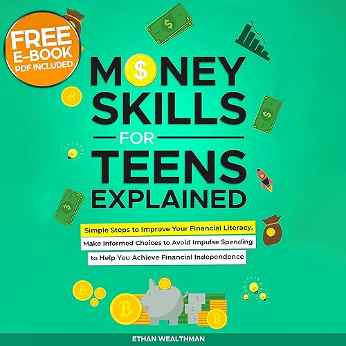Money Skills for Teens Explained: Simple Steps to Improve Your Financial Literacy, Make Informed Choices to Avoid Impulse Spending to Help You Achieve Financial Independence