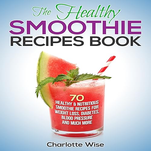 The Healthy Smoothie Recipes Book: 70 Healthy &amp; Nutritious Smoothie Recipes for Weight Loss, Diabetes, Blood Pressure and Much More: Health &amp; Fitness Ways to Improve Body &amp; Mind, Book 1