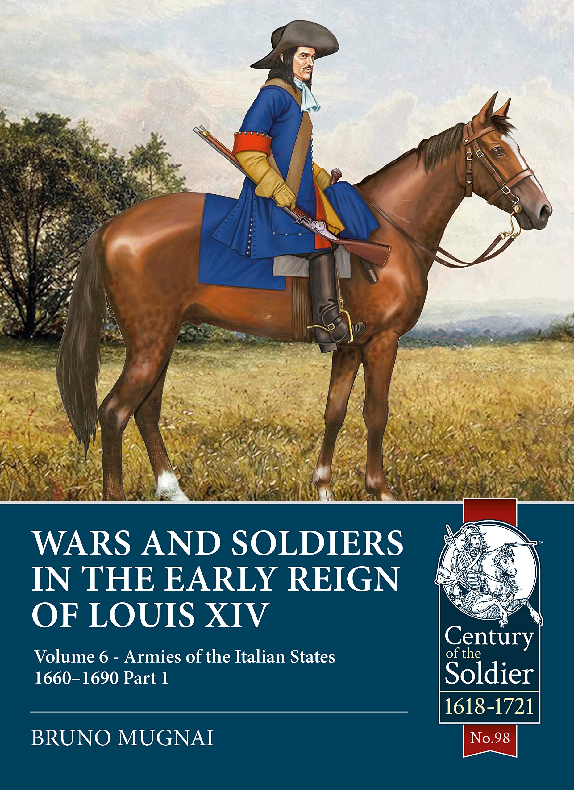 Wars and Soldiers in the Early Reign of Louis XIV: Volume 6 - Armies of the Italian States 1660-1690, Part 1: 98 (Century of the Soldier 1618-1721)