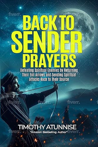 Back-to-Sender Prayers: Defeating Spiritual Enemies by Returning Their Evil Arrows and Sending Spiritual Attacks Back to Their Source