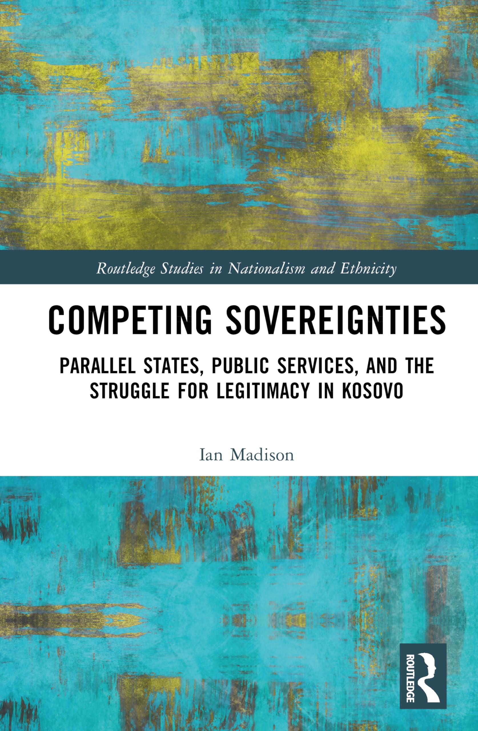 Competing Sovereignties: Parallel States, Public Services, and the Struggle for Legitimacy in Kosovo (Routledge Studies in Nationalism and Ethnicity)