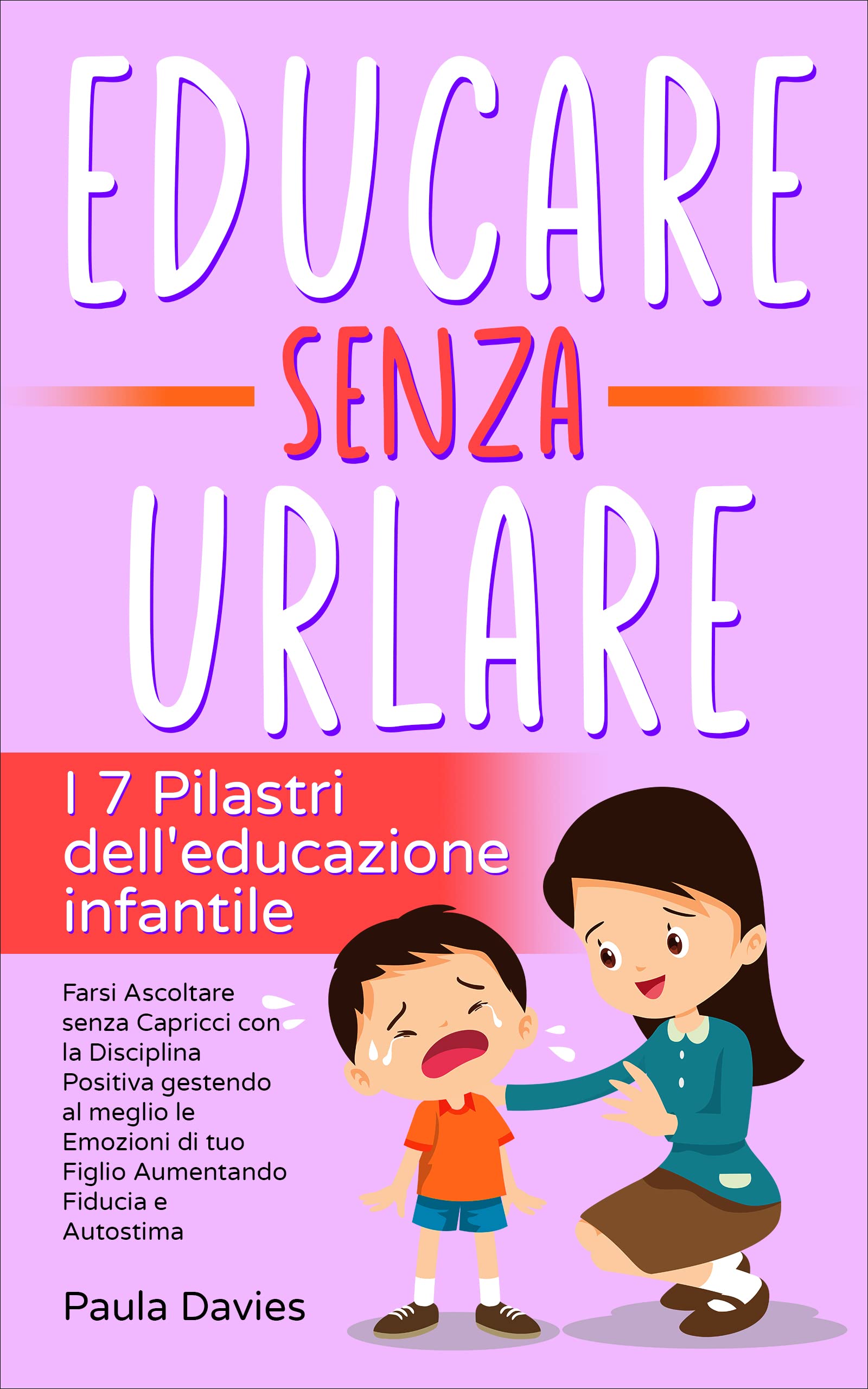 EDUCARE SENZA URLARE: I 7 Pilastri dell'Educazione Infantile: Farsi Ascoltare senza Capricci con la Disciplina Positiva gestendo al meglio le Emozioni ... Fiducia e Autostima. (Italian Edition)