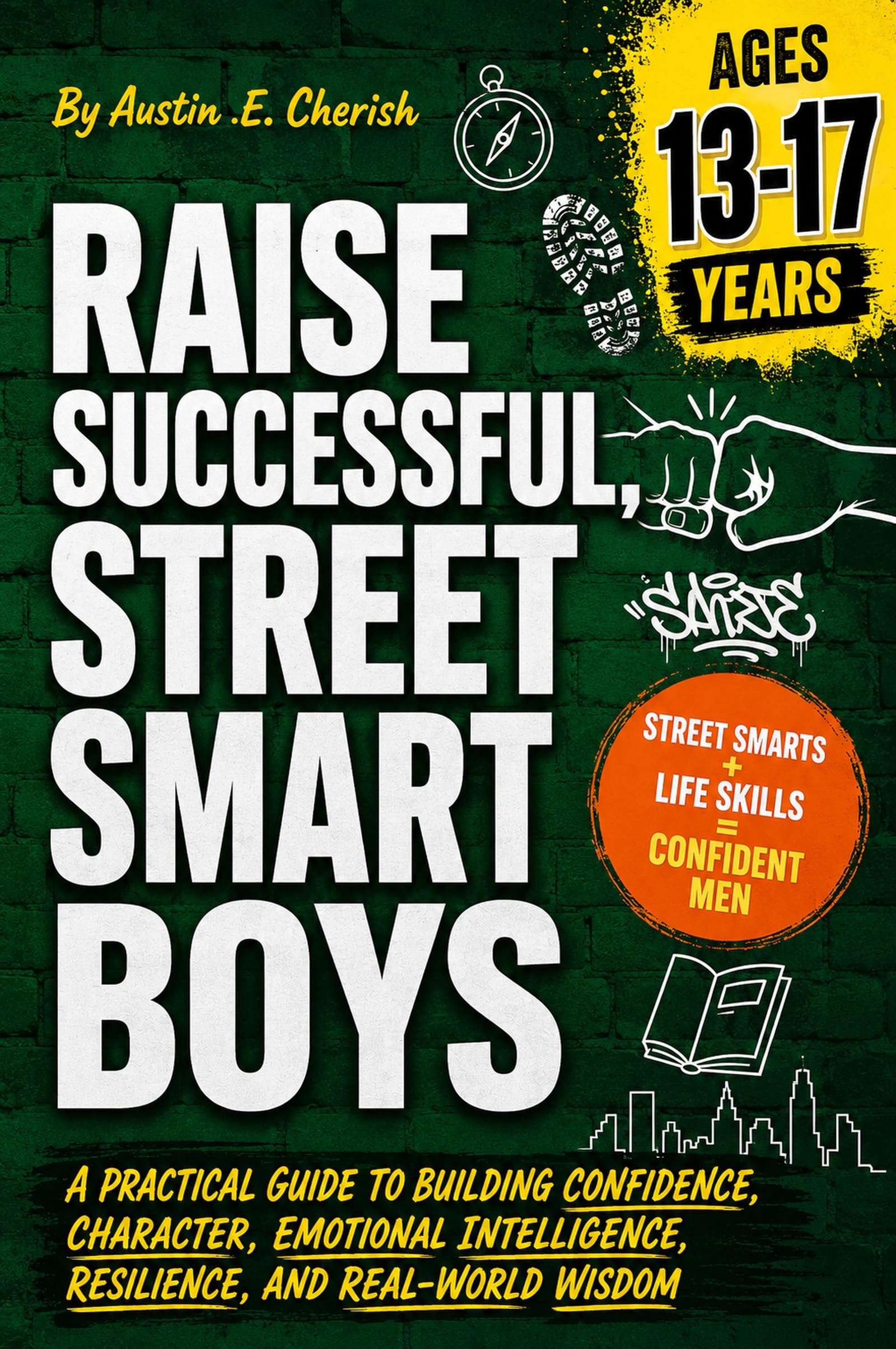 RAISE SUCCESSFUL STREET SMART BOYS: A Practical Guide to Building Confidence, Character, Emotional Intelligence, Resilience, and Real-World Wisdom (Raising Tomorrow's Leaders.)