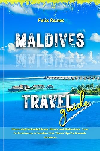 Maldives Travel Guide: Discovering Enchanting Beauty, History, and Hidden Gems – Your Perfect Getaway to Paradise, First-Timers Tips for Romantic Adventures