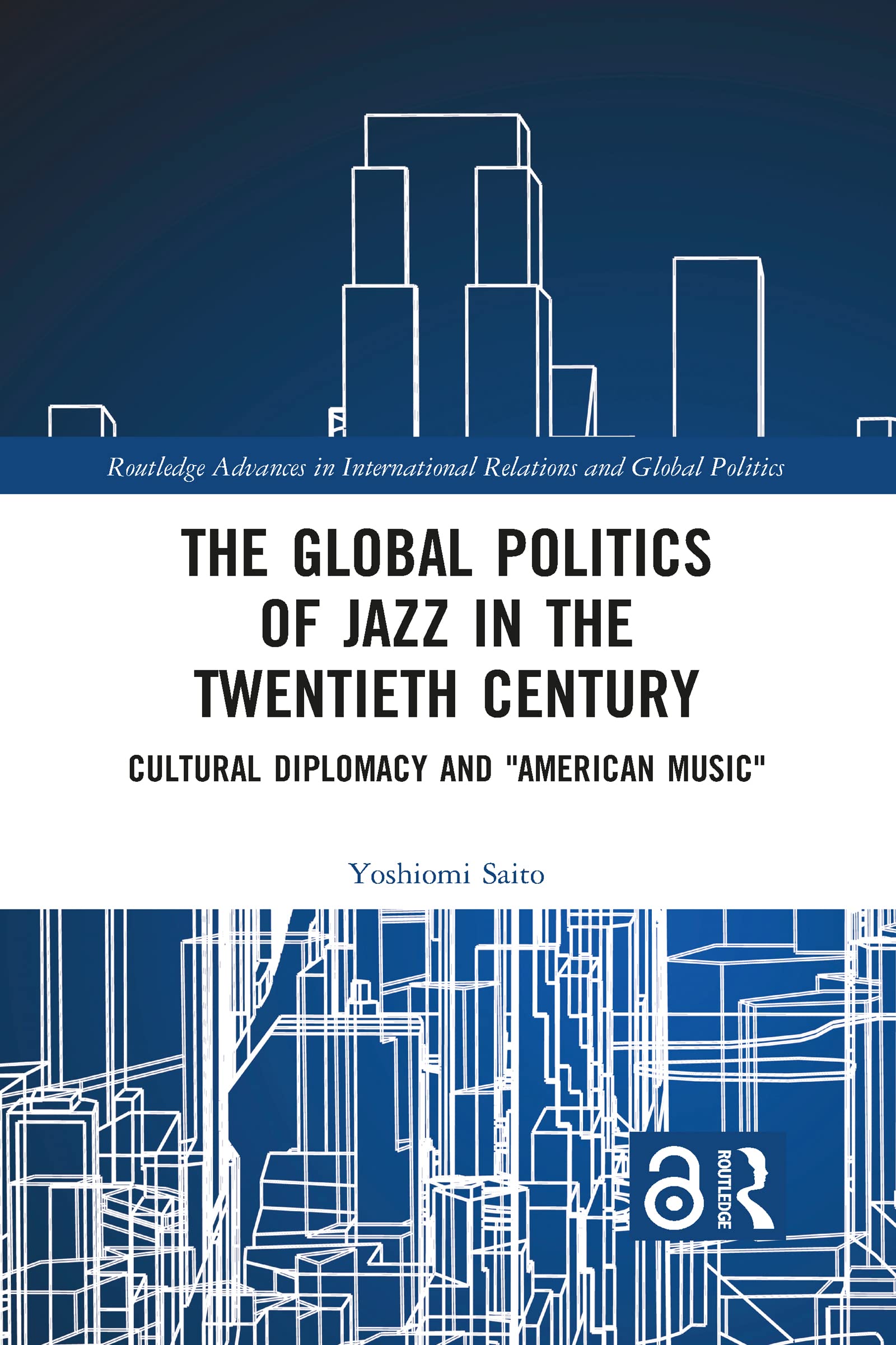 The Global Politics of Jazz in the Twentieth Century: Cultural Diplomacy and "American Music"
