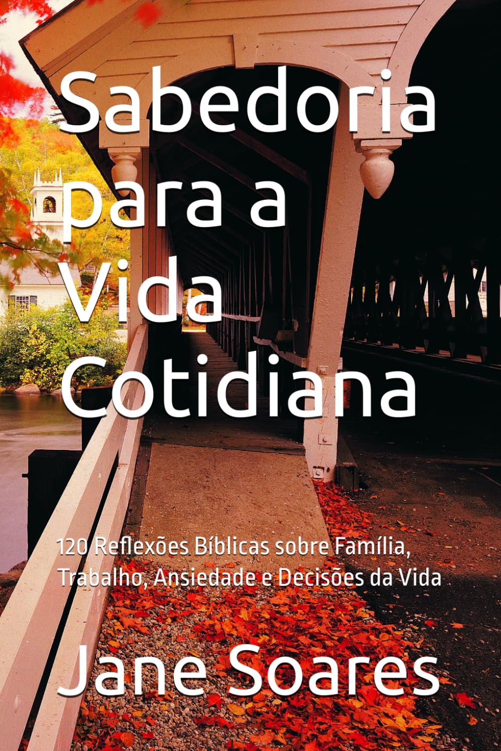 Sabedoria para a Vida Cotidiana: 120 Reflexões Bíblicas sobre Família, Trabalho, Ansiedade e Decisões da Vida