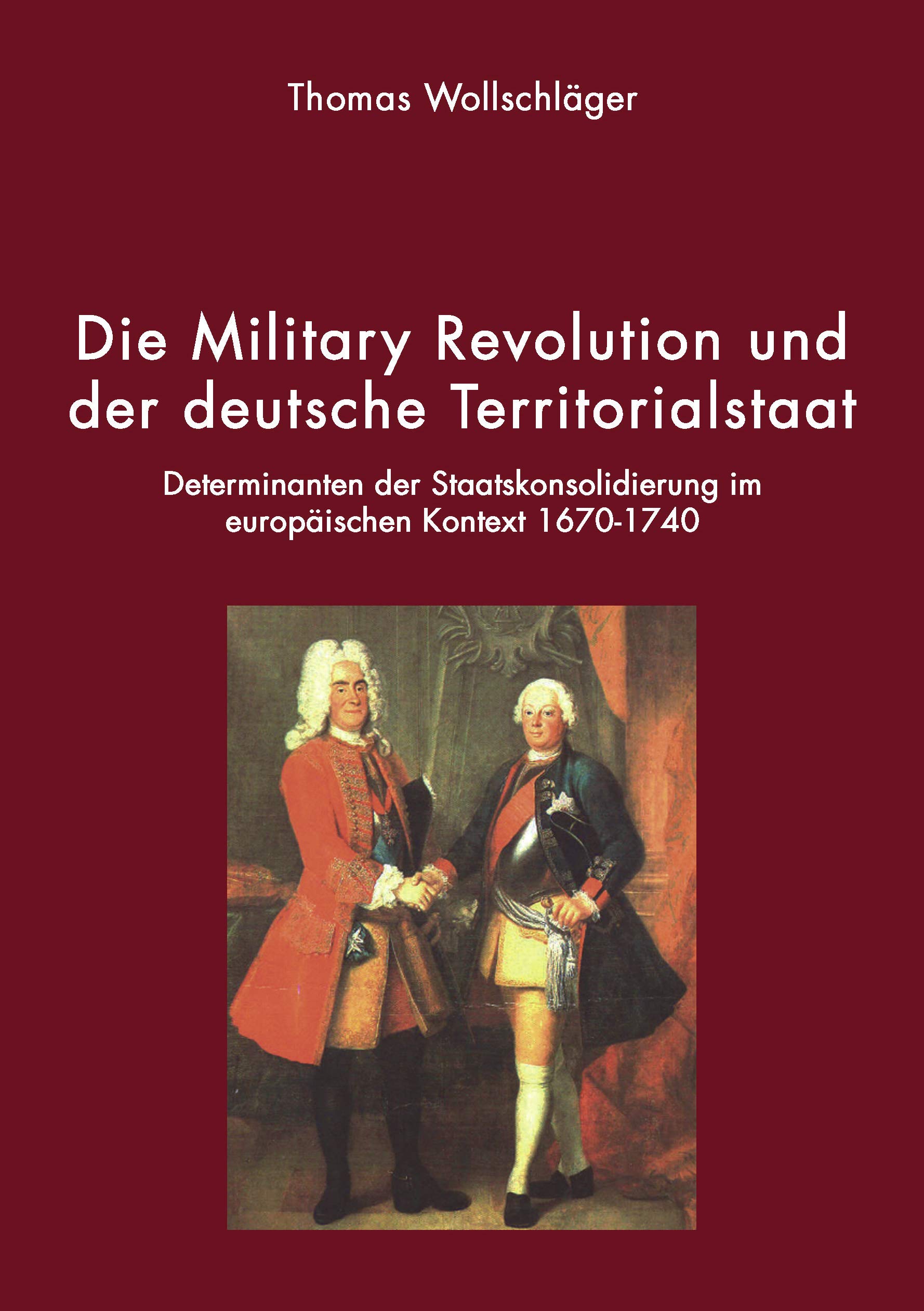 Die Military Revolution und der deutsche Territorialstaat: Determinanten der Staatskonsolidierung im europäischen Kontext 1670 - 1740