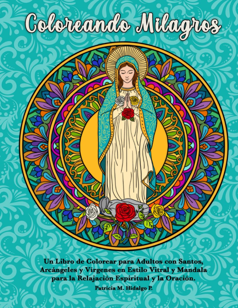 Coloreando Milagros: Un Libro de Colorear para Adultos con Santos, Arcángeles y Vírgenes en Estilo Vitral y Mandala para la Relajación Espiritual, la Oración y la Devoción.