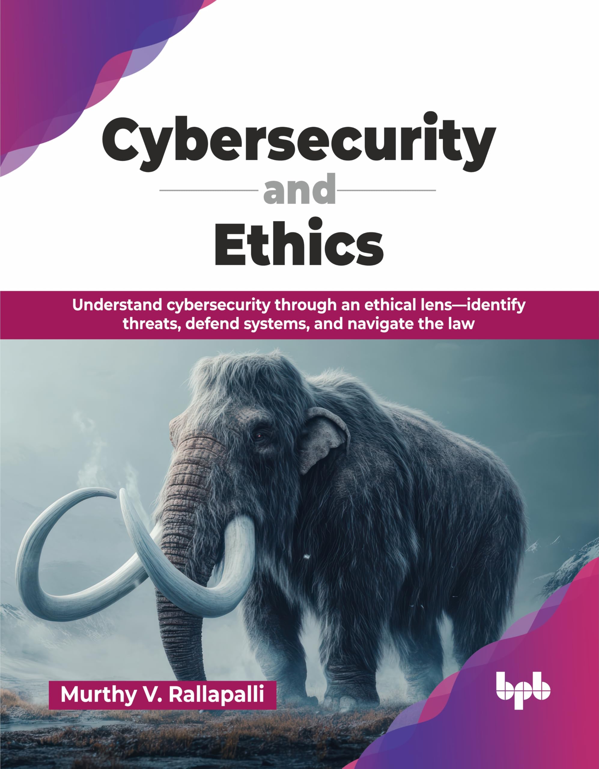 Cybersecurity and Ethics: Understand cybersecurity through an ethical lens—identify threats, defend systems, and navigate the law (English Edition)