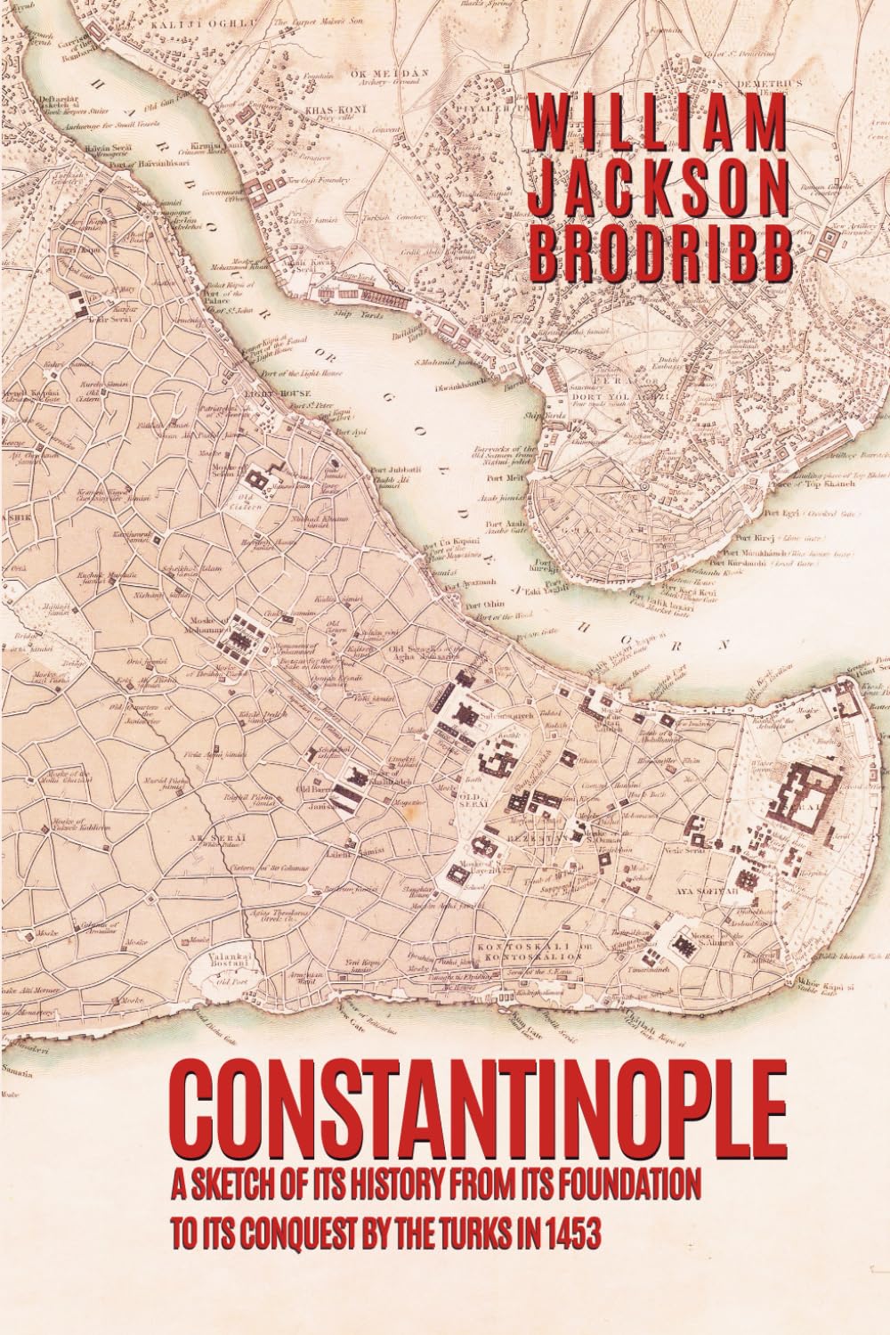 Constantinople: A Sketch of its History from its Foundation to its Conquest by the Turks in 1453
