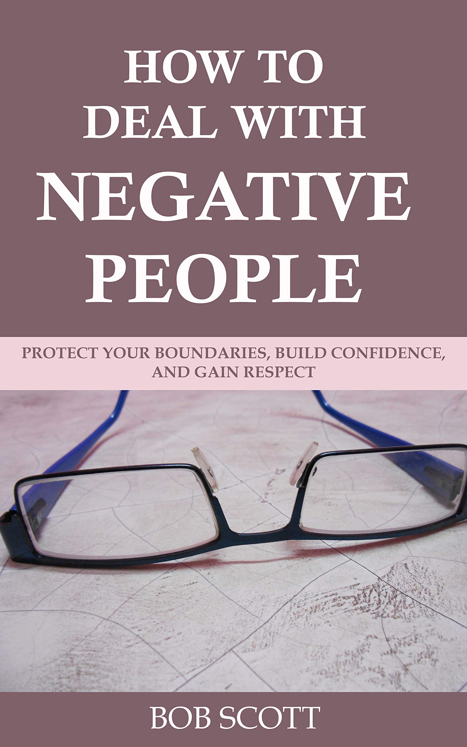 How to Deal with Negative People: Protect Your Boundaries, Build Confidence, And Gain Respect