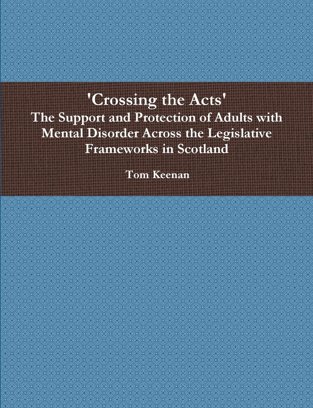 'Crossing the Acts' The Support and Protection of Adults with Mental Disorder Across the Legislative Frameworks in Scotland