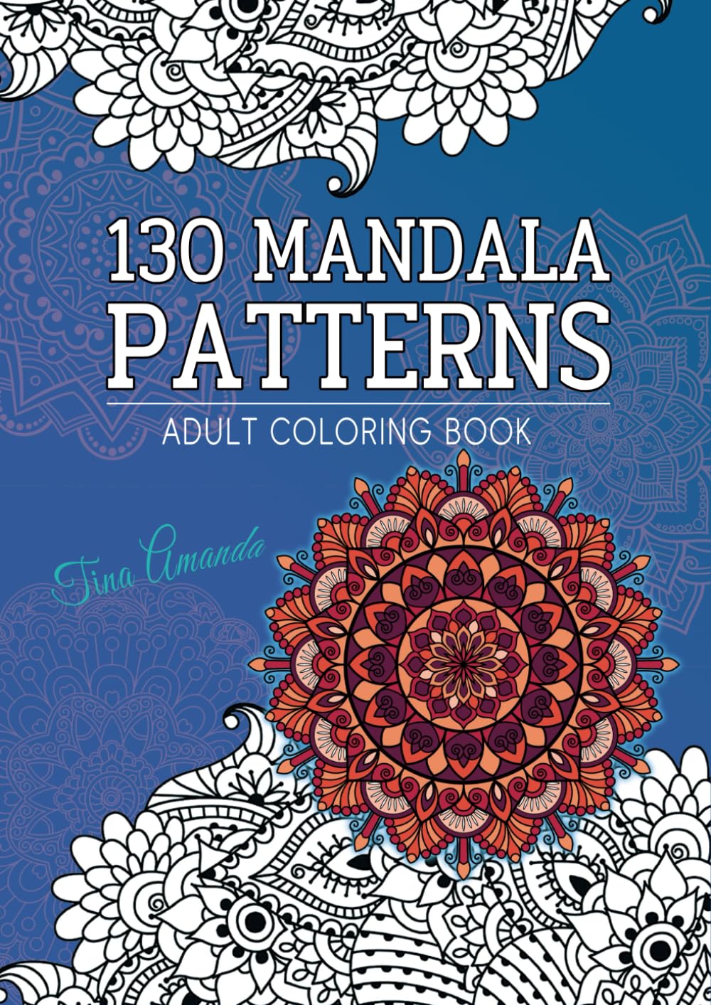 130 Mandala Patterns Adult Coloring Book: Stress Relieving & Anxiety Relief Designs for Mindful Relaxation, An Amazing Journey to Your Heart and Soul