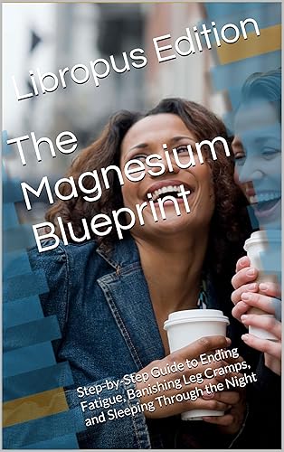 The Magnesium Blueprint Step-by-Step Guide to Ending Fatigue, Banishing Leg Cramps, and Sleeping Through the Night