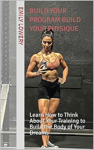 Build Your Program Build Your Physique : Learn How to Think About Your Training to Build the Body of Your Dreams (English Edition)