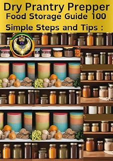 Dry Pantry Prepper Food Storage Guide 100 Simple Steps and Tips : The Ultimate Essentials for Dry Food Storage: Preserve, Organize, and Save Money"
