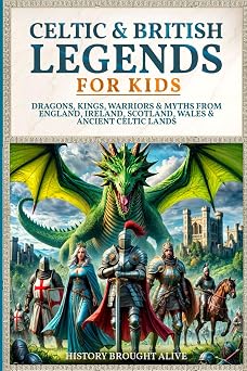 Celtic & British Legends For Kids Dragons, Kings, Warriors & Myths From England, Ireland, Scotland, Wales & Ancient Celtic Lands 5 books in 1