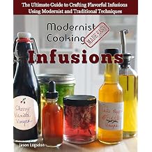 Modernist Cooking Made Easy Infusions The Ultimate Guide to Crafting Flavorful Infusions Using Modernist and Traditional Techniques