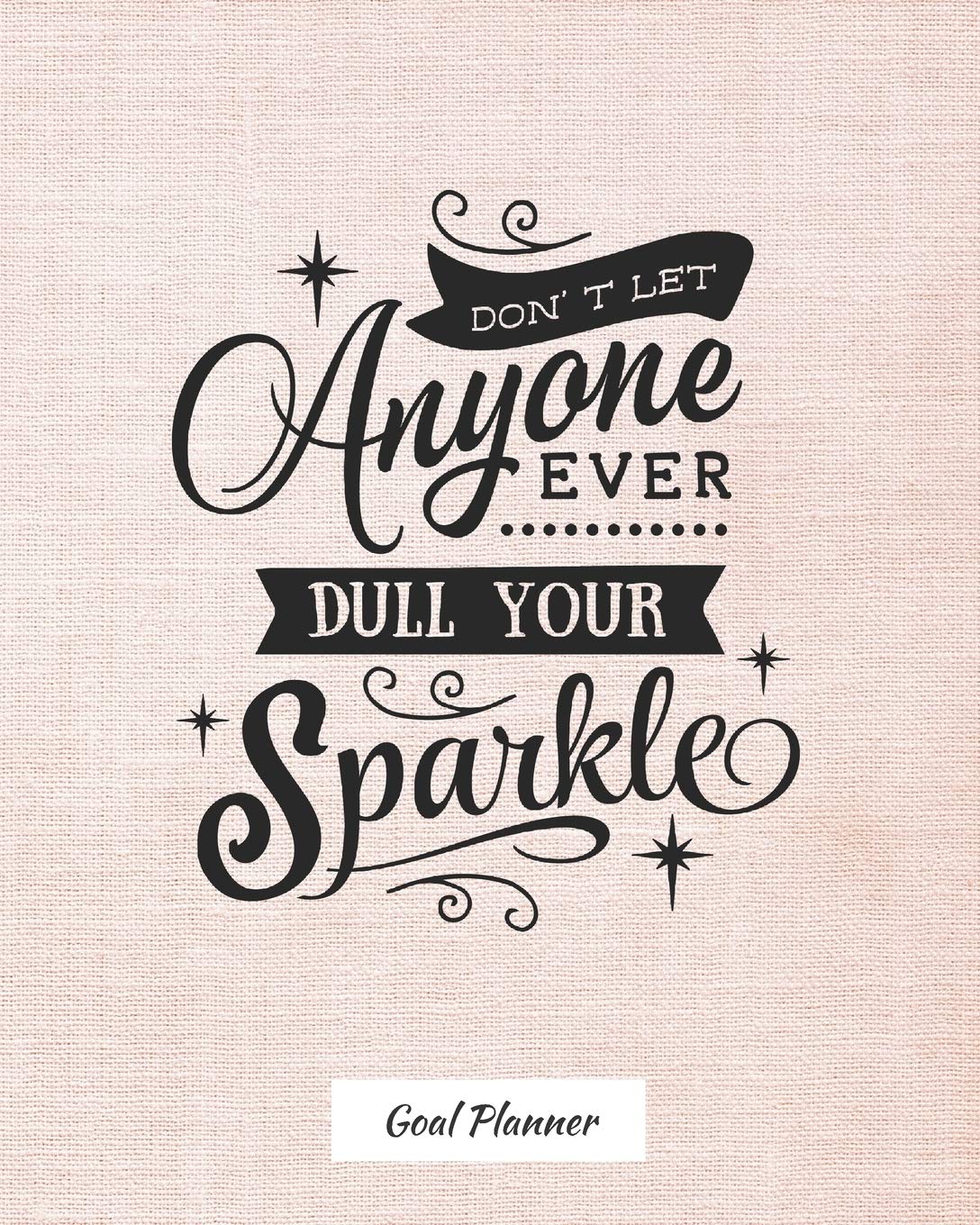 Don't Let Anyone Ever Dull Your Sparkle Goal Planner: Monthly and weekly planner, goal tracker, personal, career and self improvement goals