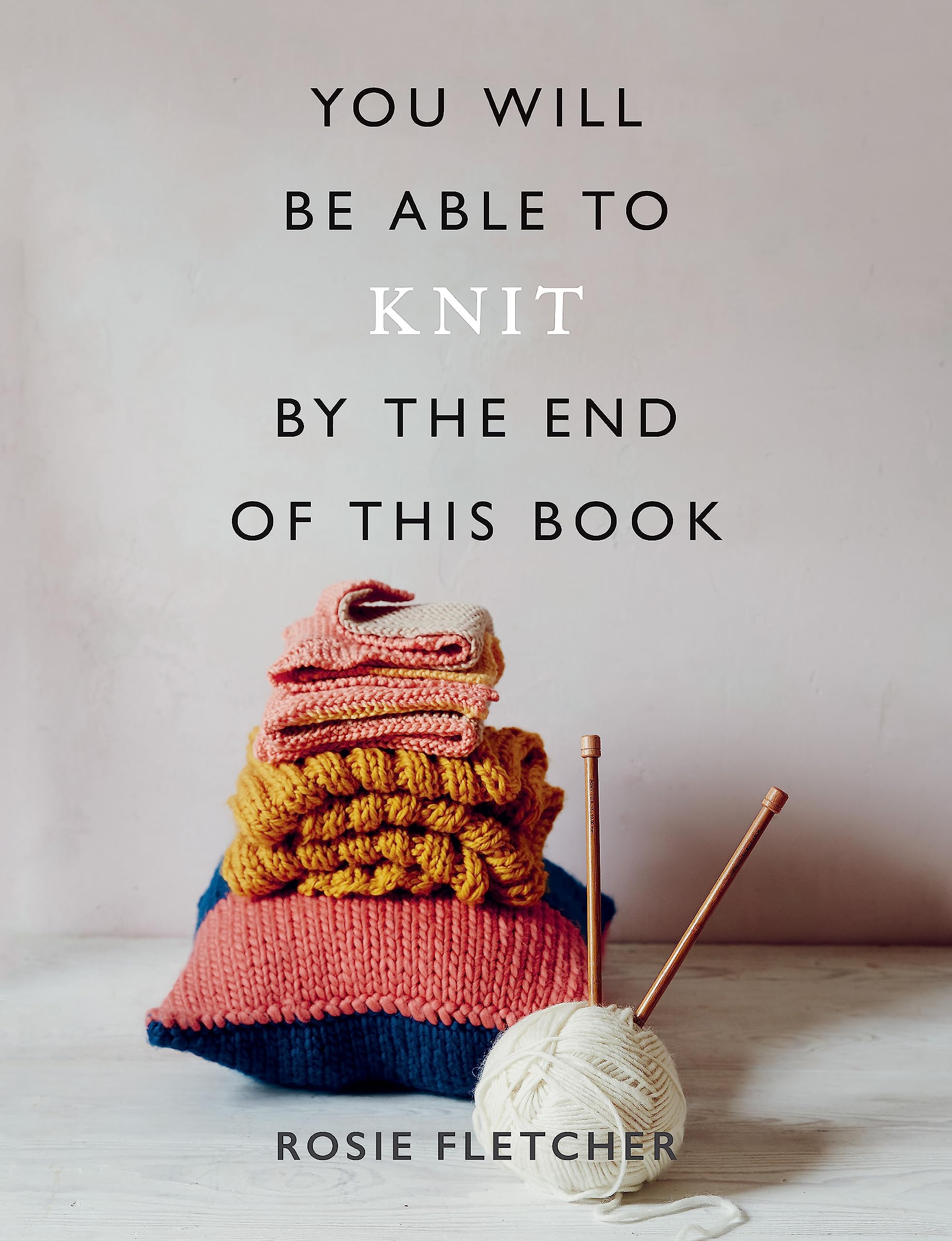 You Will Be Able to Knit by the End of This Book: Fletcher, Rosie 