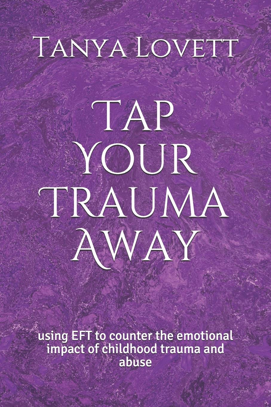 Tap Your Trauma Away: using EFT to counter the emotional impact of childhood trauma and abuse