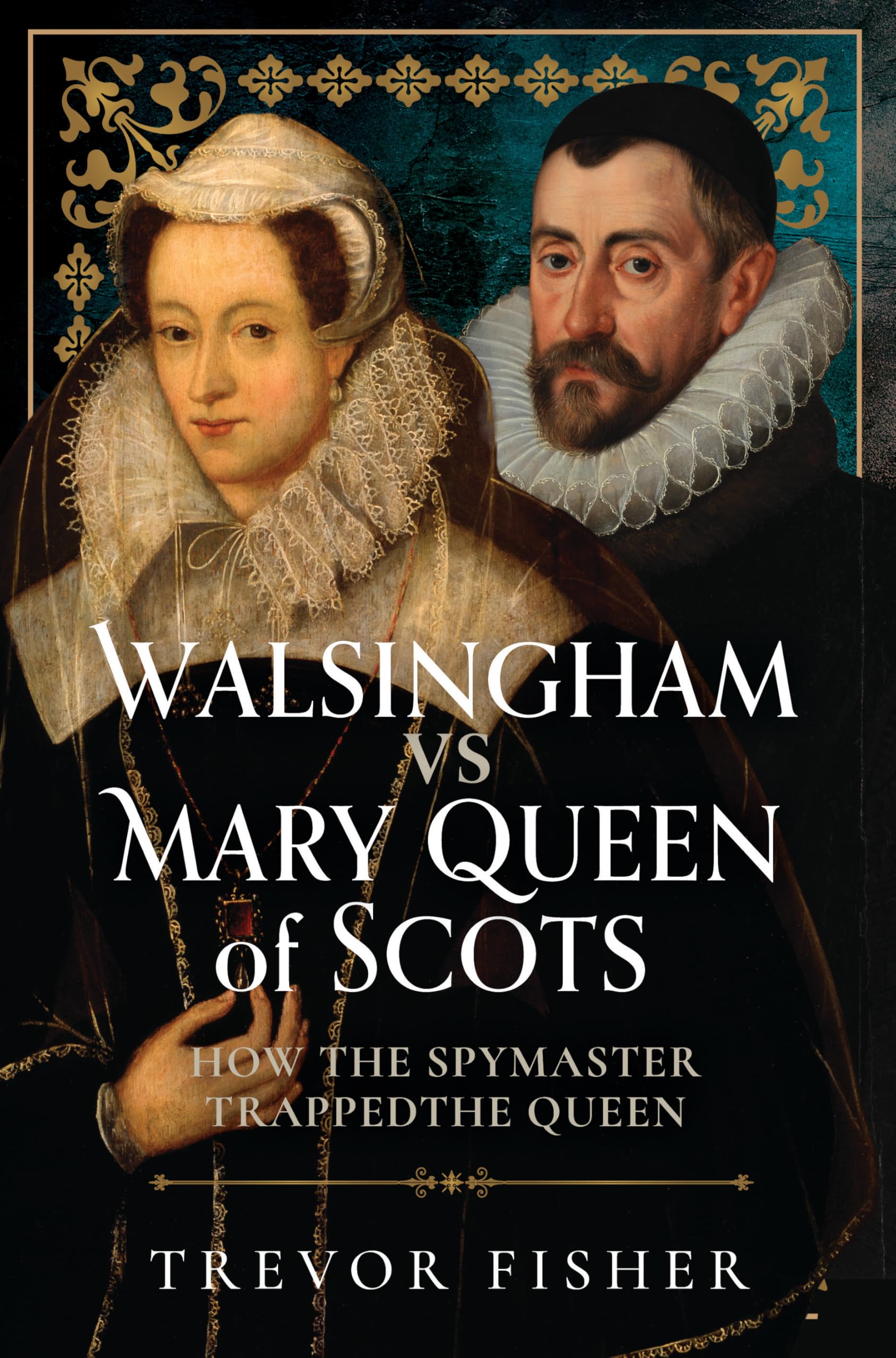 Walsingham vs Mary Queen of Scots : How the Spymaster Trapped the Queen