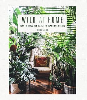 Wild at Home by Hilton Carter: Ultimate Guide to Styling, Caring for Houseplants & Creating Your Urban Jungle