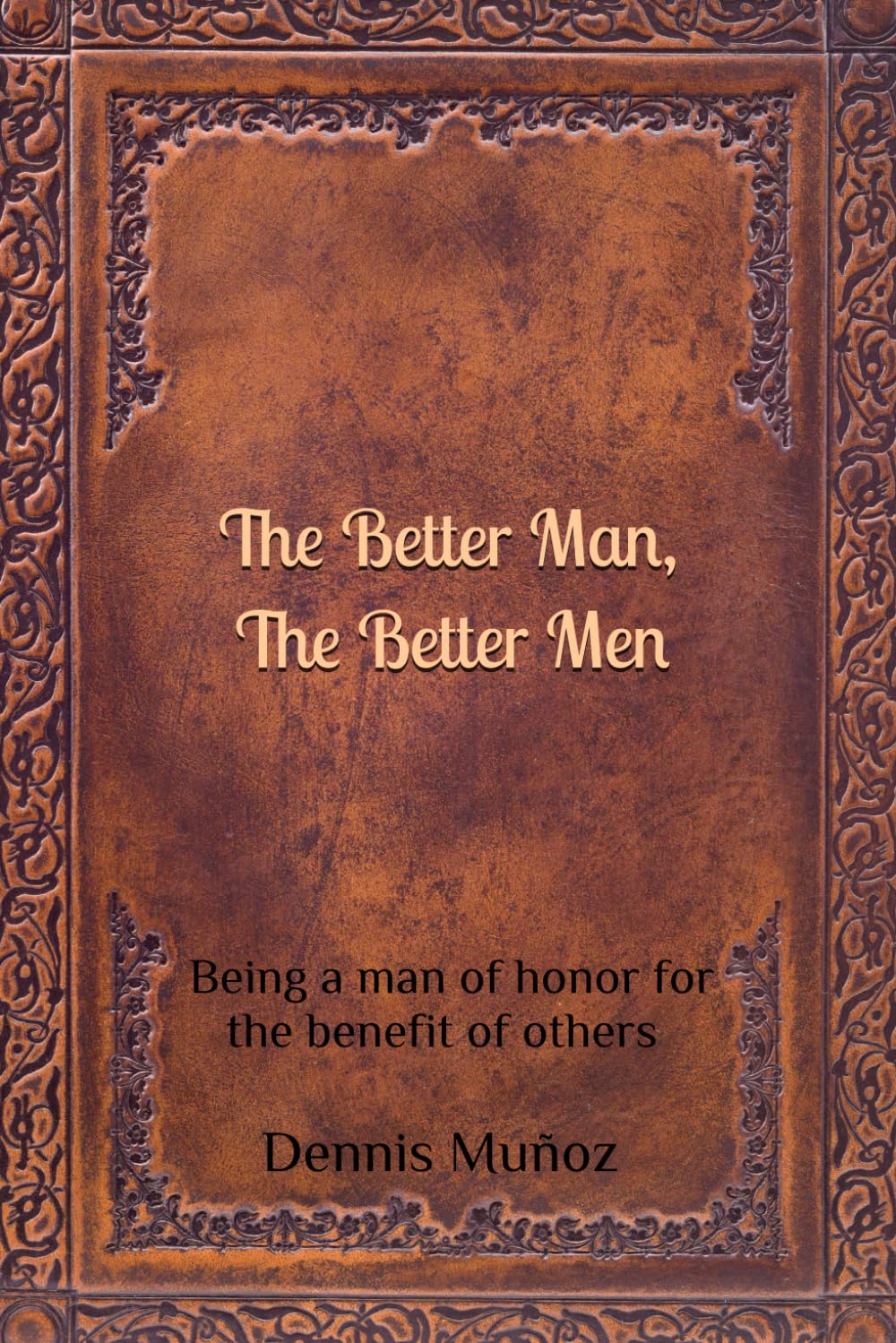 The Better Man, The Better Men: Being a man of honor for the benefit of others
